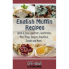 English Muffin Recipes: Quick & Easy Appetizers, Sandwiches, Mini Pizzas, Burgers, Breakfast, Sweets and More! - Paperback