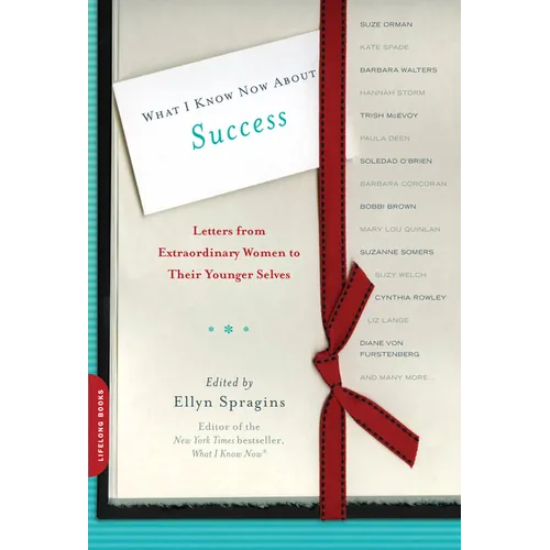 What I Know Now about Success: Letters from Extraordinary Women to Their Younger Selves - Paperback