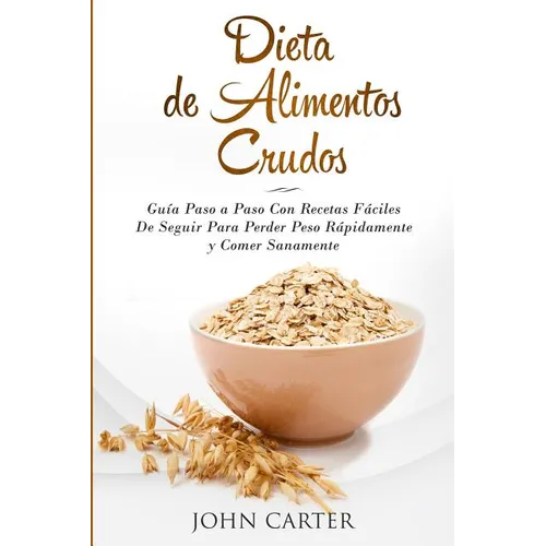 Dieta de Alimentos Crudos: Guía Paso a Paso Con Recetas Fáciles De Seguir Para Perder Peso Rápidamente y Comer Sanamente (Raw Food Diet Spanish Versio - Paperback