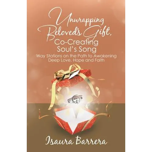 Unwrapping Beloved's Gift, Co-Creating Soul's Song: Way Stations on the Path to Awakening Deep Love, Hope and Faith - Paperback