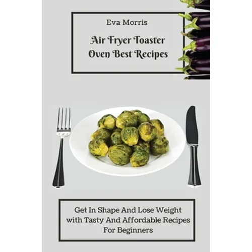 Air Fryer Toaster Oven Best Recipes: Get In Shape And Lose Weight With Tasty And Affordable Recipes For Beginners - Paperback