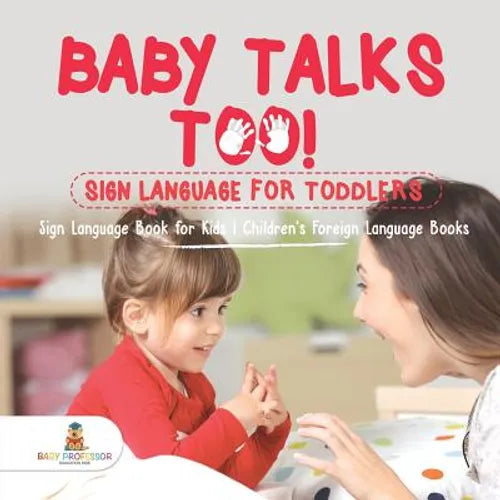 Baby Talks Too! Sign Language for Toddlers - Sign Language Book for Kids Children's Foreign Language Books - Paperback