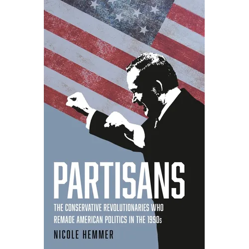 Partisans: The Conservative Revolutionaries Who Remade American Politics in the 1990s - Hardcover
