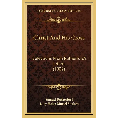 Christ And His Cross: Selections From Rutherford's Letters (1902) - Hardcover