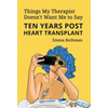 Things My Therapist Doesn't Want Me to Say: Ten Years Post Heart Transplant - Hardcover