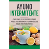 Ayuno Intermitente: Como Comer Lo Que Y Aun Asi Perder Peso Rapidamente Y Ganar Musculo Magro Para Principiantes - Paperback