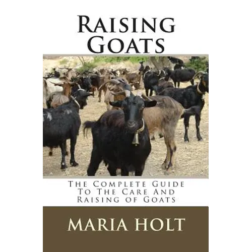 Raising Goats: The Complete Guide To The Care And Raising of Goats - Paperback