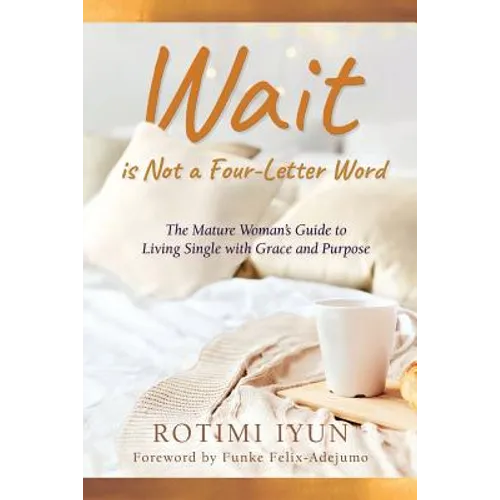 Wait is Not a Four-Letter Word: The Mature Woman's Guide to Living Single with Grace and Purpose - Paperback