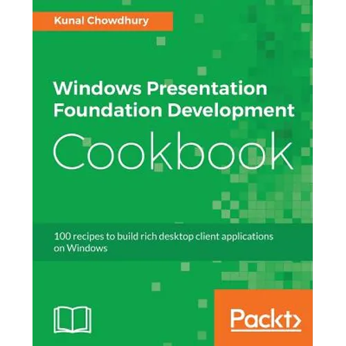 Windows Presentation Foundation Development Cookbook: 100 recipes to build rich desktop client applications on Windows - Paperback