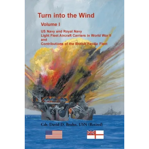 Turn into the Wind, Volume I: US Navy and Royal Navy Light Fleet Aircraft Carriers in World War II, and Contributions of the British Pacific Fleet - Paperback