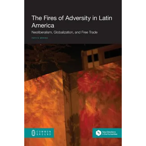 The Fires of Adversity in Latin America: Neoliberalism, Globalization, and Free Trade - Paperback