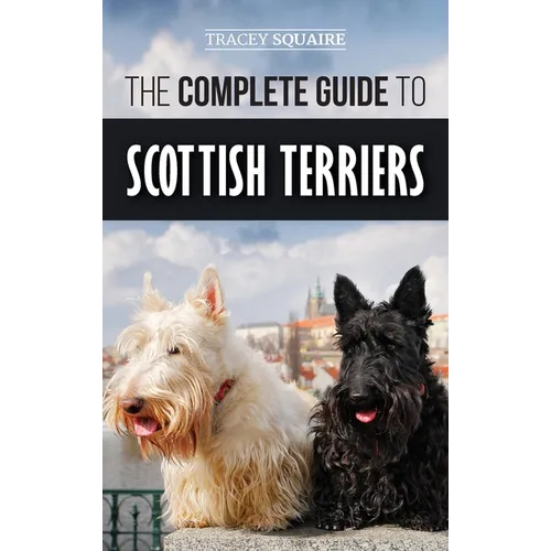 The Complete Guide to Scottish Terriers: Finding, Training, Socializing, Feeding, Grooming, and Loving your new Scottie Dog - Hardcover