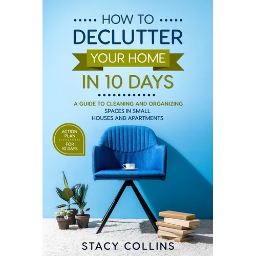 How to Declutter Your Home in10 Days: A Guide to Cleaning and Organizing Spaces in Small Houses and Apartments - Paperback