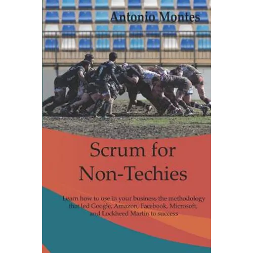Scrum for Non-Techies: Learn how to use in your Business the methodology that led Google, Amazon, Facebook, Microsoft, and Lockheed Martin to success. - Paperback