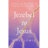 Jezebel to Jesus: A Memoir of a Broken Girl in Desperate Need of a Savoir - Paperback