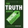 The Truth about Pricing: How to Apply Behavioral Economics So Customers Buy (Value Based Pricing, What Your Buyer Values) - Paperback