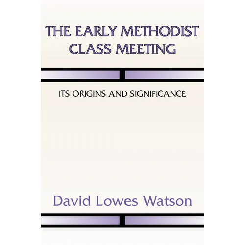 The Early Methodist Class Meeting: Its Origins and Significance - Paperback