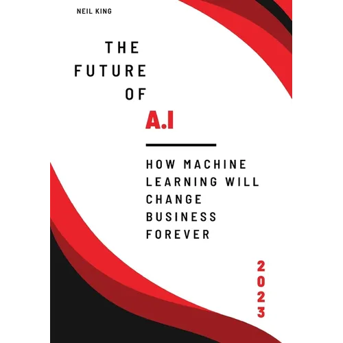 The Future of AI: How Machine Learning Will Change Business Forever - Paperback