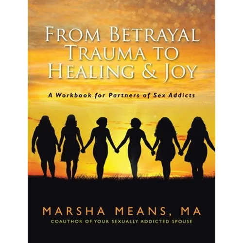 From Betrayal Trauma to Healing & Joy: A Workbook for Partners of Sex Addicts - Paperback