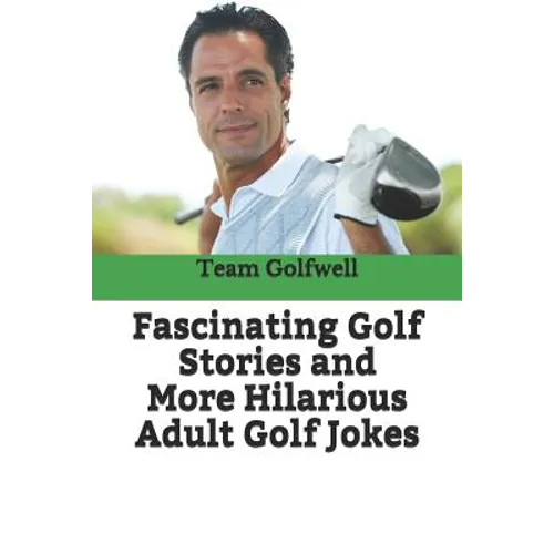 Fascinating Golf Stories and More Hilarious Adult Golf Jokes: Another Golfwell Treasury of the Absolute Best in Golf Stories, and Golf Jokes - Paperback