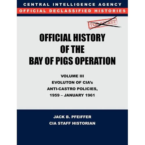 CIA Official History of the Bay of Pigs Invasion, Volume III: Participation Evolution of CIA's Anti-Castro Policies, 1951- January 1961 - Paperback