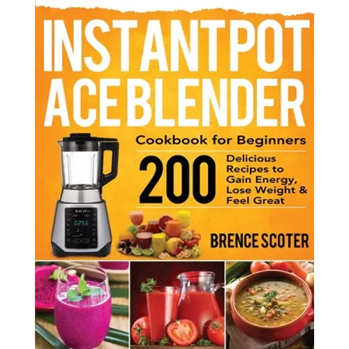 Instant Pot Ace Blender Cookbook for Beginners: 200 Delicious Recipes to Gain Energy, Lose Weight & Feel Great - Paperback