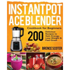 Instant Pot Ace Blender Cookbook for Beginners: 200 Delicious Recipes to Gain Energy, Lose Weight & Feel Great - Paperback