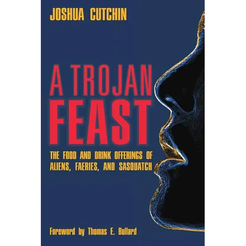 A Trojan Feast: The Food and Drink Offerings of Aliens, Faeries, and Sasquatch - Paperback