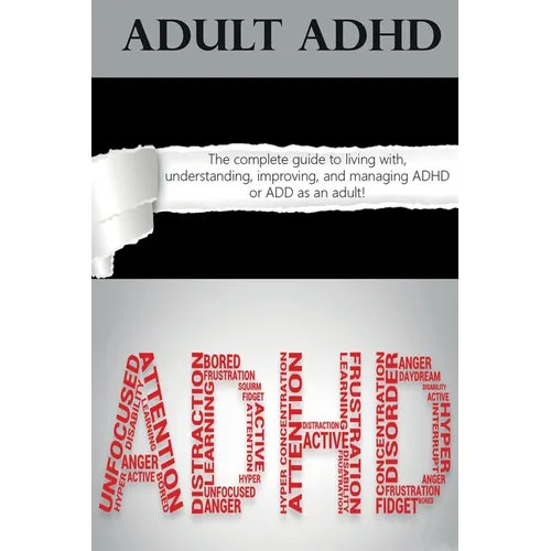 Adult ADHD: The Complete Guide to Living with, Understanding, Improving, and Managing ADHD or ADD as an Adult! - Paperback