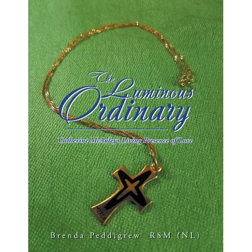 The Luminous Ordinary: Catherine Mcauley'S Living Presence of Love - Paperback