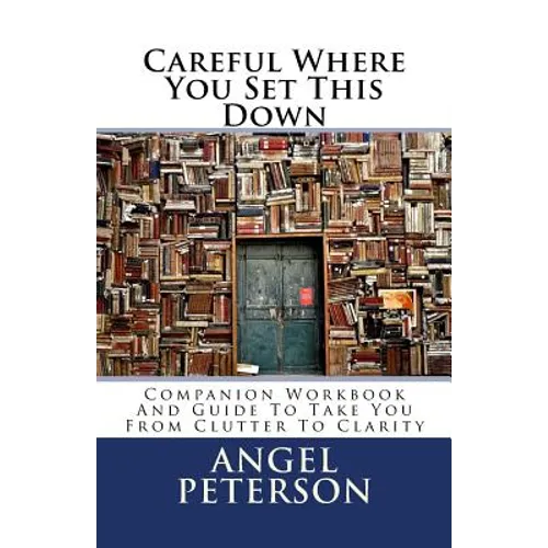 Careful Where You Set This Down: Companion Workbook and Guide to Take You from Clutter to Clarity - Paperback