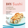 DIY Sushi Cookbook for Beginners: How to Make Authentic, Classical Sushi at Home - Paperback