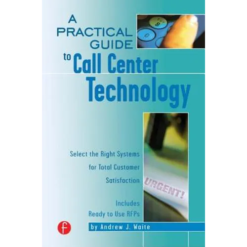 A Practical Guide to Call Center Technology: Select the Right Systems for Total Customer Satisfaction - Paperback