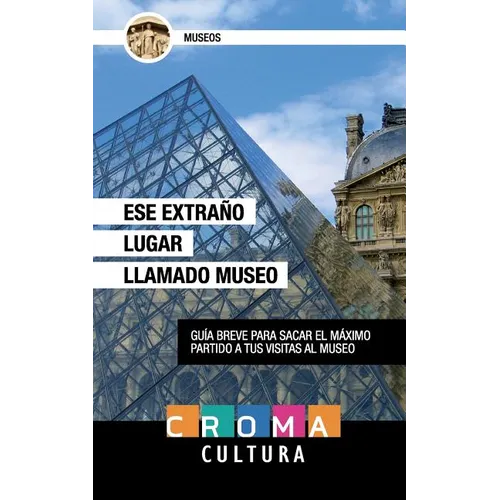 Ese Extraño Lugar Llamado Museo: Guía breve para sacar el máximo partido a tus visitas al museo - Paperback