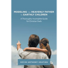Modeling the Heavenly Father to Earthly Children: A Thoroughly-Incomplete Guide for Christian Dads - Paperback