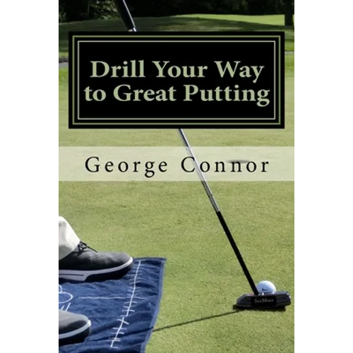 Drill Your Way to Great Putting: Use Productive Practice to Shave Strokes - Paperback