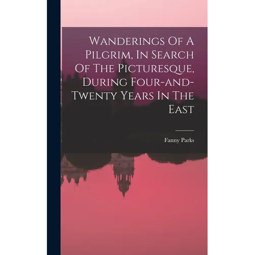 Wanderings Of A Pilgrim, In Search Of The Picturesque, During Four-and-twenty Years In The East - Hardcover