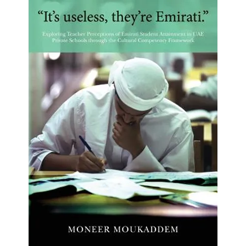 "It's useless they're Emirati.": Exploring Teacher Perceptions of Emirati Student Attainment in UAE Private Schools through the Cultural Competency Fr - Paperback