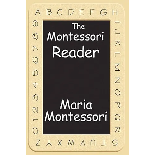 The Montessori Reader: The Montessori Method, Dr. Montessori's Own Handbook, the Absorbent Mind - Paperback