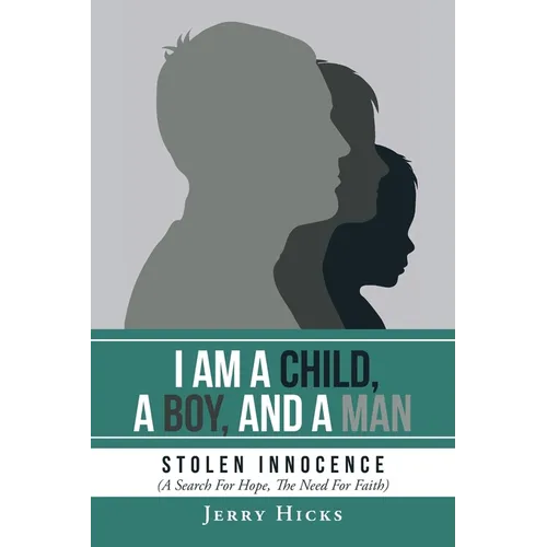 I Am A Child, A Boy, And A Man: Stolen Innocence (A Search For Hope, The Need For Faith) - Paperback
