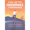 Holistic Endurance Training: The Integrated Approach to Thriving as an Athlete - Paperback