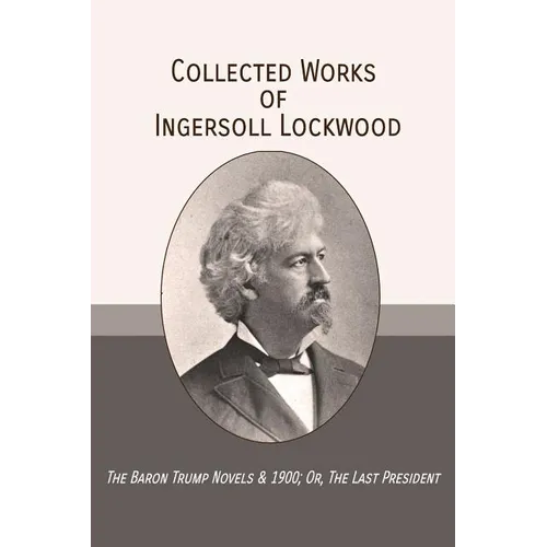 Collected Works of Ingersoll Lockwood: The Baron Trump Novels & 1900; Or, The Last President - Paperback