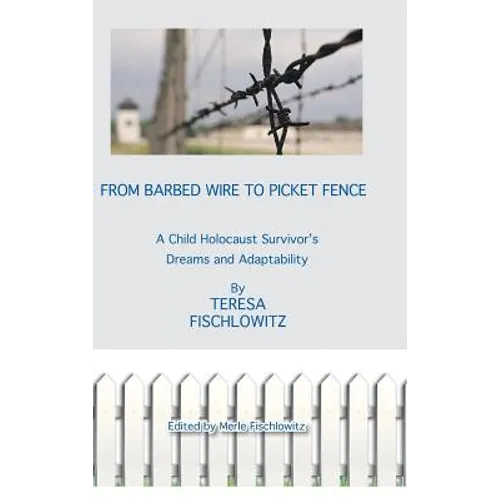 From Barbed Wire to Picket Fence: A Child Holocaust Survivor's Dreams and Adaptability - Hardcover