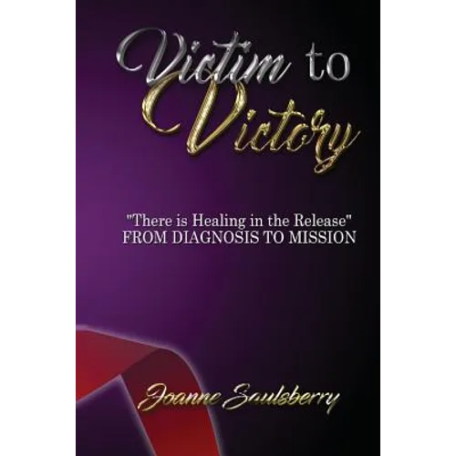 Victim to Victory There is Healing in the Release: From Diagnosis to Mission - Paperback
