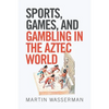 Sports, Games, and Gambling in the Aztec World - Paperback