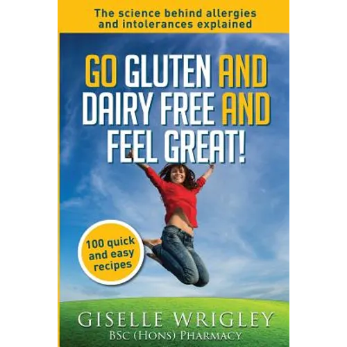 Go Gluten and Dairy Free and Feel Great!: 100 quick and easy recipes plus the science explained: causes of allergies and intolerances, diagnosis and t - Paperback