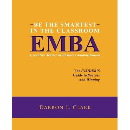 BE THE SMARTEST IN THE CLASSROOM EMBA Executive Master of Business Administration: The INSIDER'S Guide to Success and Winning - Paperback
