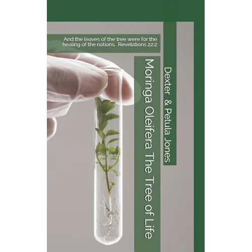 Moringa Oleifera--The Tree of Life: And the Leaves of the Tree Were for the Healing of the Nations. - Paperback