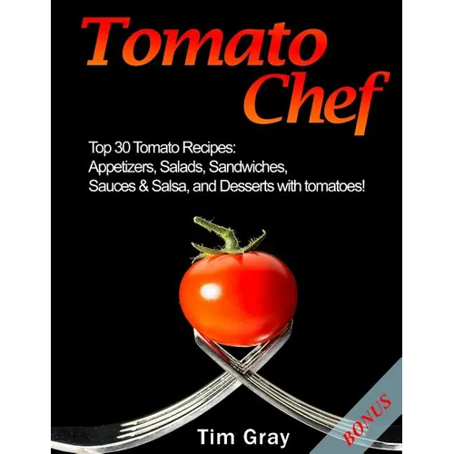 Tomato Chef: Top 30 Tomato Recipes: Appetizers, Salads, Sandwiches, Sauces & Salsa, and Desserts with tomatoes! - Paperback
