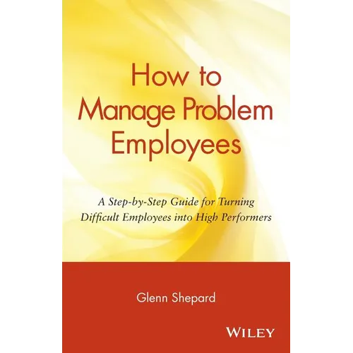 How to Manage Problem Employees: A Step-By-Step Guide for Turning Difficult Employees Into High Performers - Paperback